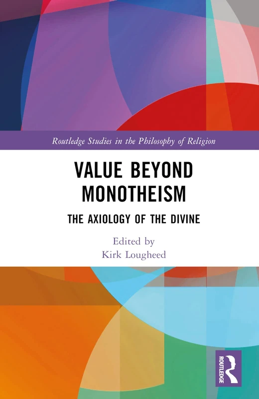 Value Beyond Monotheism: The Axiology of the Divine (Routledge Studies in the Philosophy of Religion)