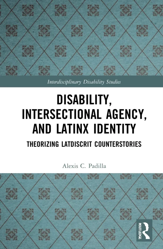 Disability, Intersectional Agency, and Latinx Identity: Theorizing LatDisCrit Counterstories (Interdisciplinary Disability Studies)