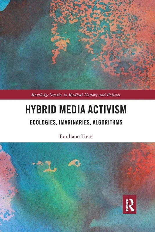 Hybrid Media Activism: Ecologies, Imaginaries, Algorithms (Routledge Studies in Radical History and Politics)