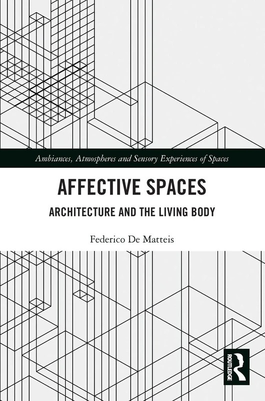 Affective Spaces: Architecture and the Living Body (Ambiances, Atmospheres and Sensory Experiences of Spaces)
