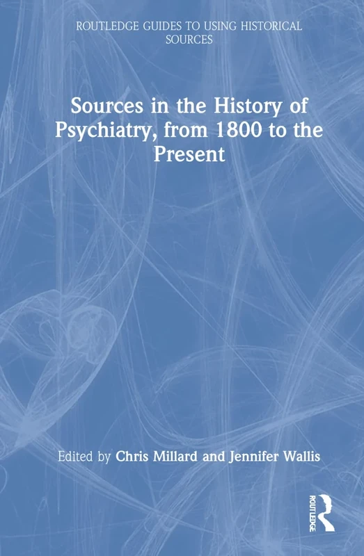 Sources in the History of Psychiatry, from 1800 to the Present (Routledge Guides to Using Historical Sources)