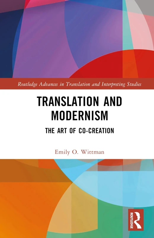 Translation and Modernism: The Art of Co-Creation (Routledge Advances in Translation and Interpreting Studies)