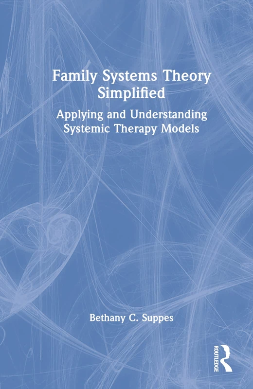 Family Systems Theory Simplified: Applying and Understanding Systemic Therapy Models