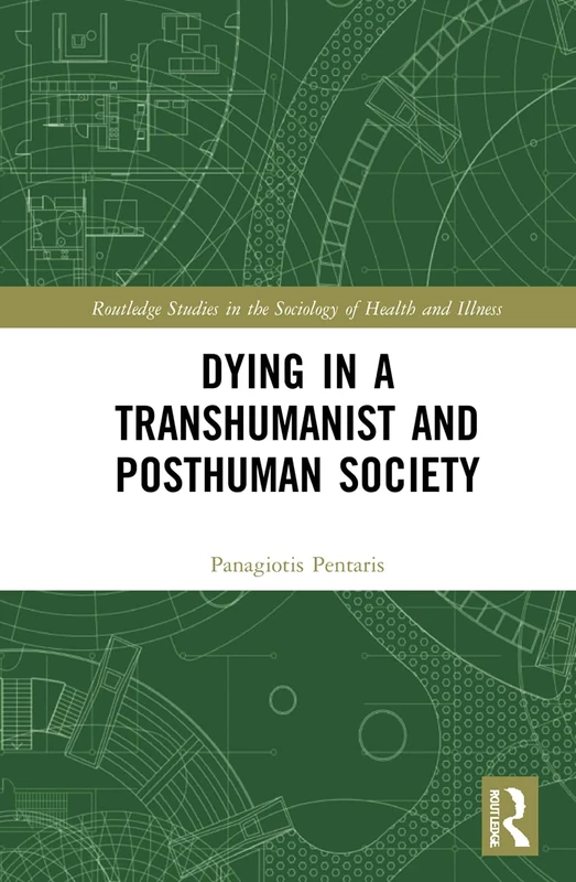 Dying in a Transhumanist and Posthuman Society (Routledge Studies in the Sociology of Health and Illness)