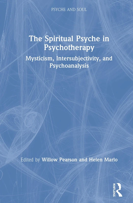 The Spiritual Psyche in Psychotherapy: Mysticism, Intersubjectivity, and Psychoanalysis (Psyche and Soul)