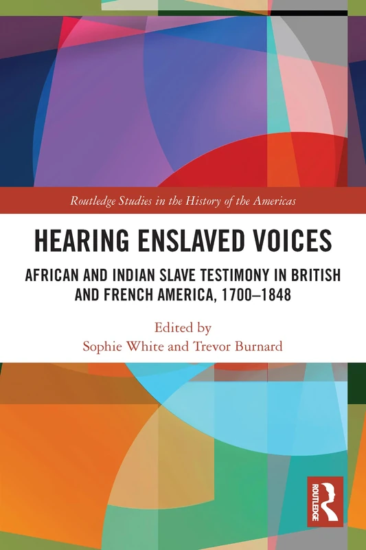 Hearing Enslaved Voices: African and Indian Slave Testimony in British and French America, 1700–1848 (Routledge Studies in the History of the Americas)