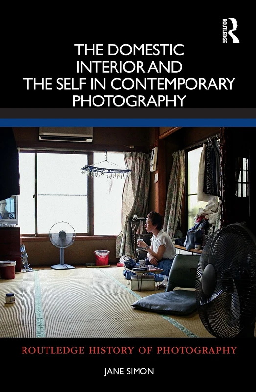 The Domestic Interior and the Self in Contemporary Photography (Routledge History of Photography)
