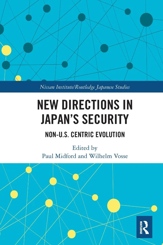 New Directions in Japan’s Security: Non-U.S. Centric Evolution (Nissan Institute/Routledge Japanese Studies)