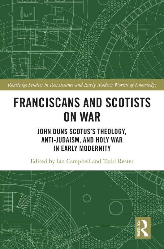 Franciscans and Scotists on War: John Duns Scotus’s Theology, Anti-Judaism, and Holy War in Early Modernity (Routledge Studies in Renaissance and Early Modern Worlds of Knowledge)