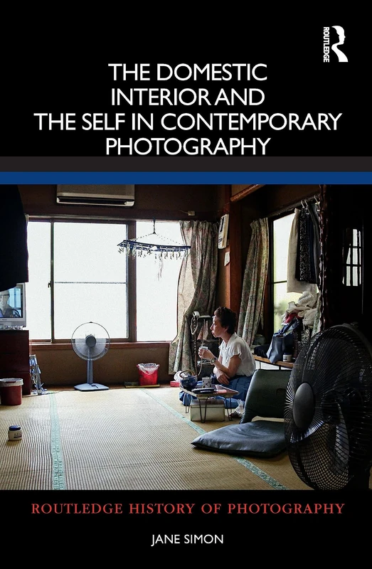 The Domestic Interior and the Self in Contemporary Photography (Routledge History of Photography)