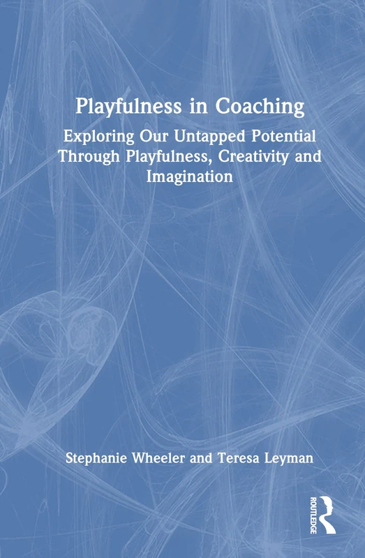 Playfulness in Coaching: Exploring Our Untapped Potential Through Playfulness, Creativity and Imagination
