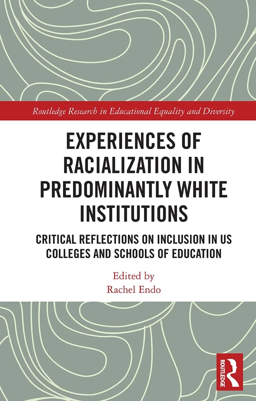Experiences of Racialization in Predominantly White Institutions: Critical Reflections on Inclusion in US Colleges and Schools of Education (Routledge Research in Educational Equality and Diversity)