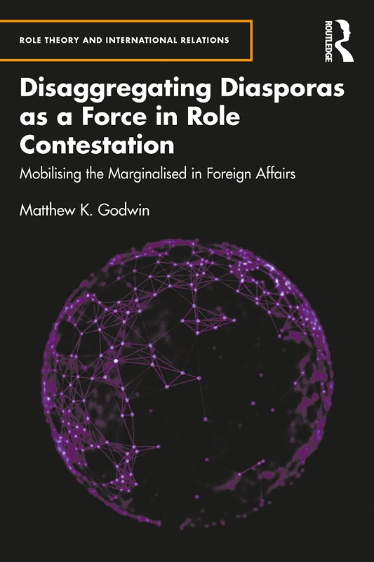 Disaggregating Diasporas as a Force in Role Contestation: Mobilising the Marginalised in Foreign Affairs (Role Theory and International Relations)