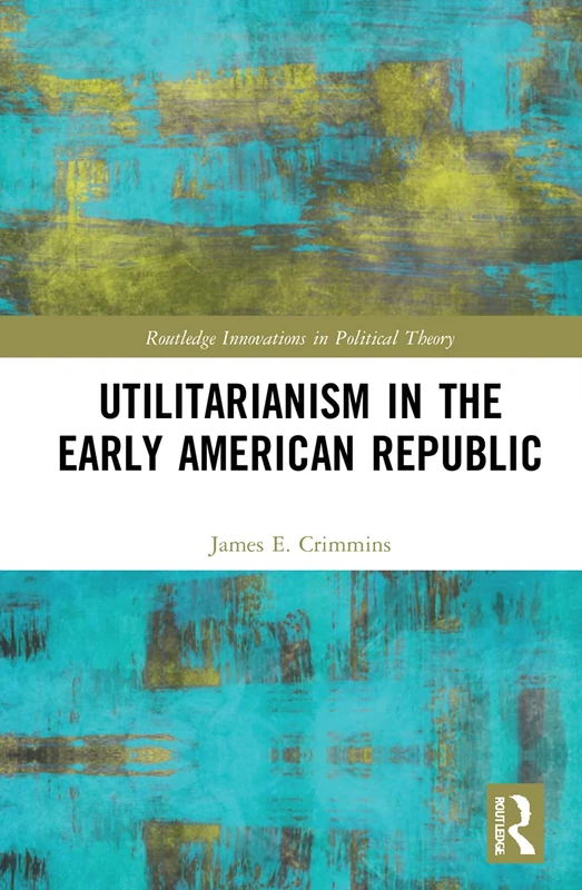 Utilitarianism in the Early American Republic (Routledge Innovations in Political Theory)