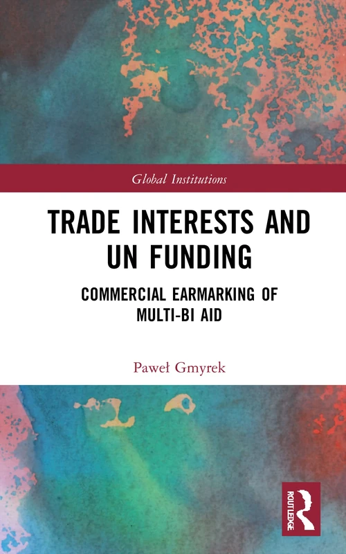 Trade Interests and UN Funding: Commercial Earmarking of Multi-bi Aid (Global Institutions)