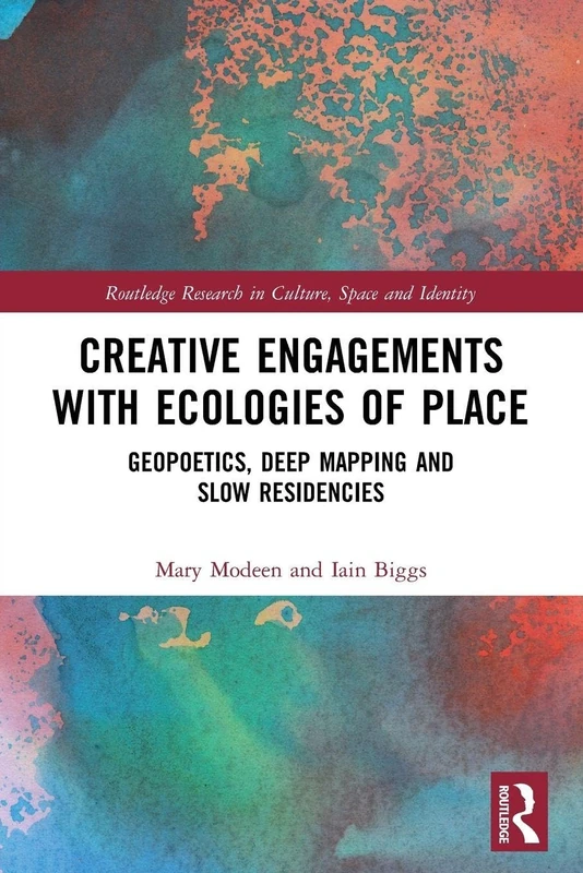 Creative Engagements with Ecologies of Place: Geopoetics, Deep Mapping and Slow Residencies (Routledge Research in Culture, Space and Identity)