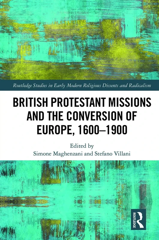 British Protestant Missions and the Conversion of Europe, 1600–1900 (Routledge Studies in Early Modern Religious Dissents and Radicalism)