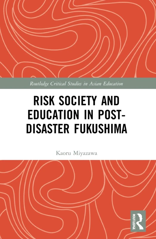 Risk Society and Education in Post-Disaster Fukushima (Routledge Critical Studies in Asian Education)