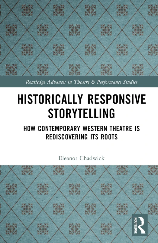 Historically Responsive Storytelling: How Contemporary Western Theatre is Rediscovering its Roots (Routledge Advances in Theatre & Performance Studies)
