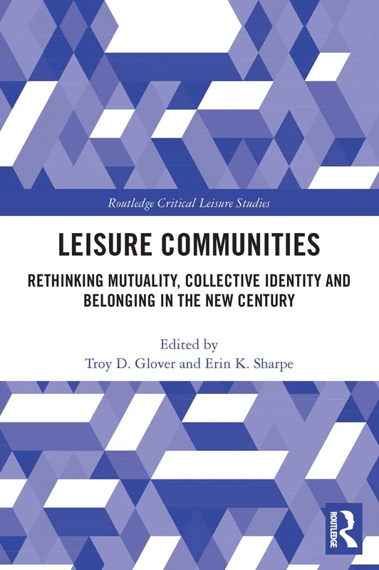 Leisure Communities: Rethinking Mutuality, Collective Identity and Belonging in the New Century (Routledge Critical Leisure Studies)