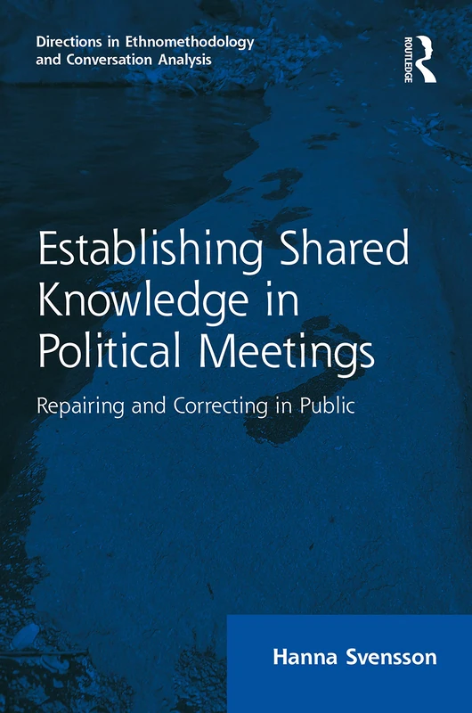 Establishing Shared Knowledge in Political Meetings: Repairing and Correcting in Public (Directions in Ethnomethodology and Conversation Analysis)