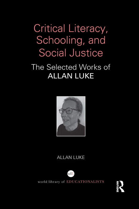 Critical Literacy, Schooling, and Social Justice: The Selected Works of Allan Luke (World Library of Educationalists)