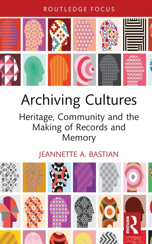 Archiving Cultures: Heritage, community and the making of records and memory (Routledge Studies in Archives)