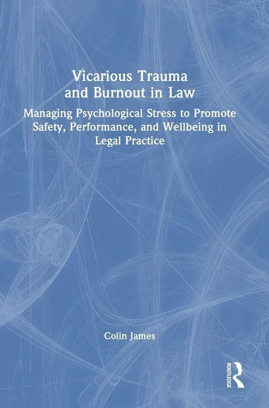 Vicarious Trauma and Burnout in Law: Managing Psychological Stress to Promote Safety, Performance, and Wellbeing in Legal Practice