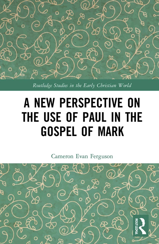 A New Perspective on the Use of Paul in the Gospel of Mark (Routledge Studies in the Early Christian World)