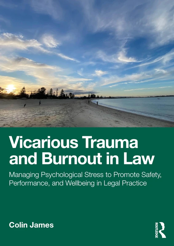 Vicarious Trauma and Burnout in Law: Managing Psychological Stress to Promote Safety, Performance, and Wellbeing in Legal Practice