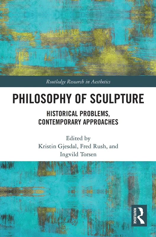 Philosophy of Sculpture: Historical Problems, Contemporary Approaches (Routledge Research in Aesthetics)