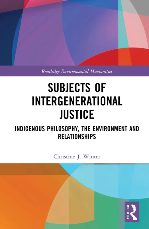 Subjects of Intergenerational Justice: Indigenous Philosophy, the Environment and Relationships (Routledge Environmental Humanities)