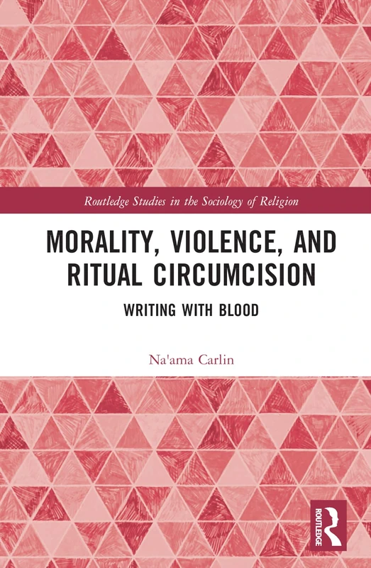 Morality, Violence, and Ritual Circumcision: Writing with Blood (Routledge Studies in the Sociology of Religion)