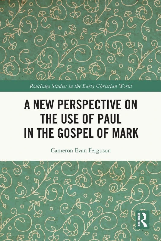 A New Perspective on the Use of Paul in the Gospel of Mark (Routledge Studies in the Early Christian World)