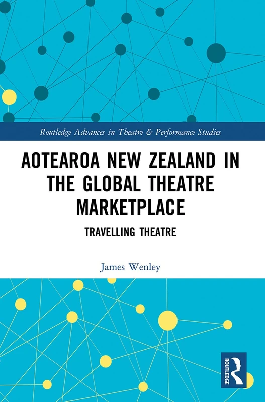 Aotearoa New Zealand in the Global Theatre Marketplace: Travelling Theatre (Routledge Advances in Theatre & Performance Studies)