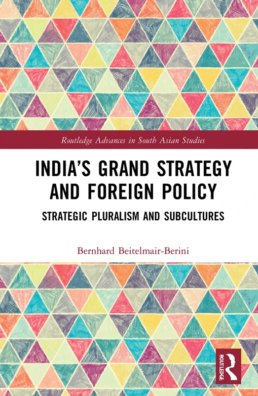 India’s Grand Strategy and Foreign Policy: Strategic Pluralism and Subcultures: 39 (Routledge Advances in South Asian Studies)