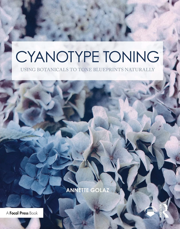 Cyanotype Toning: Using Botanicals to Tone Blueprints Naturally (Contemporary Practices in Alternative Process Photography)