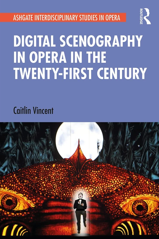 Digital Scenography in Opera in the Twenty-First Century (Ashgate Interdisciplinary Studies in Opera)