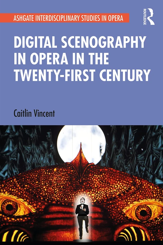 Digital Scenography in Opera in the Twenty-First Century (Ashgate Interdisciplinary Studies in Opera)