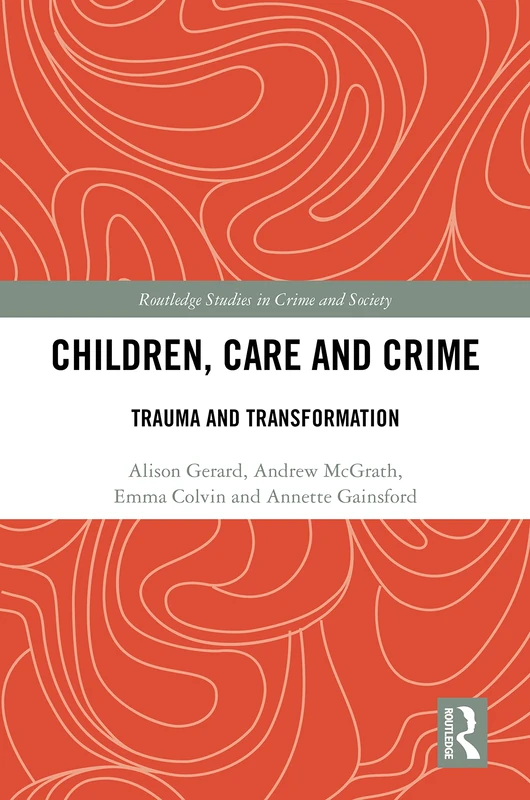 Routledge Children, Care and Crime: Trauma and Transformation