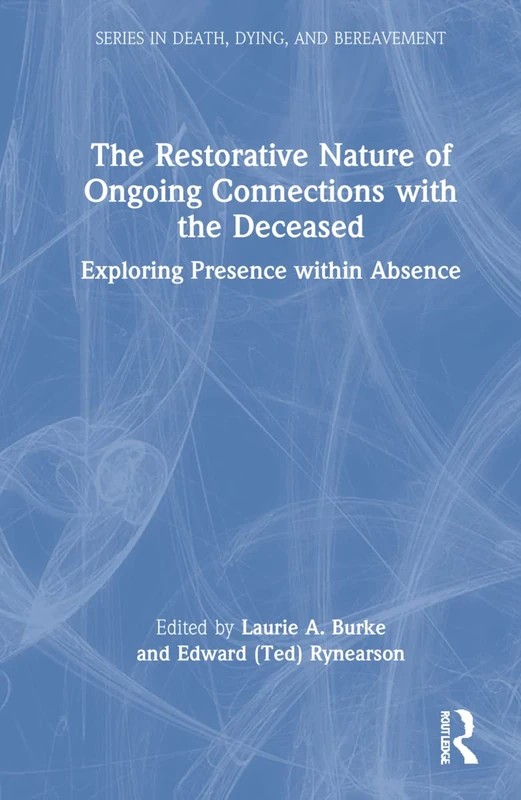 The Restorative Nature of Ongoing Connections with the Deceased: Exploring Presence Within Absence (Series in Death, Dying, and Bereavement)
