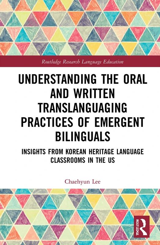 Understanding the Oral and Written Translanguaging Practices of Emergent Bilinguals: Insights from Korean Heritage Language Classrooms in the US (Routledge Research in Language Education)