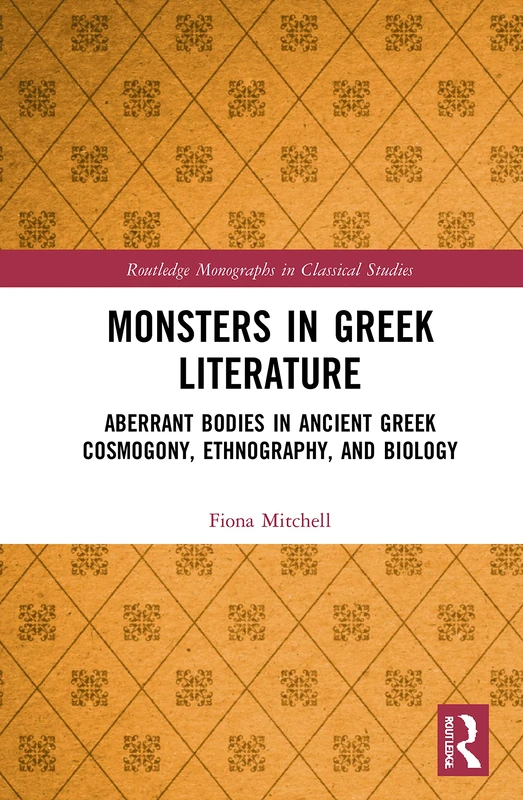 Monsters in Greek Literature: Aberrant Bodies in Ancient Greek Cosmogony, Ethnography, and Biology (Routledge Monographs in Classical Studies)