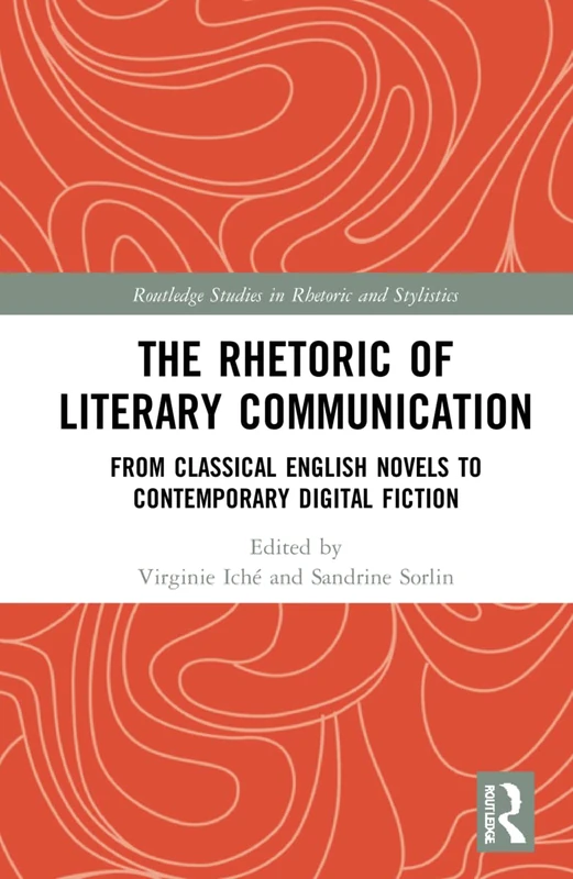 The Rhetoric of Literary Communication: From Classical English Novels to Contemporary Digital Fiction (Routledge Studies in Rhetoric and Stylistics)