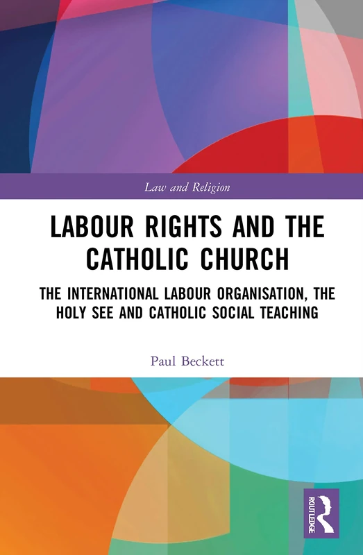 Labour Rights and the Catholic Church: The International Labour Organisation, the Holy See and Catholic Social Teaching (Law and Religion)