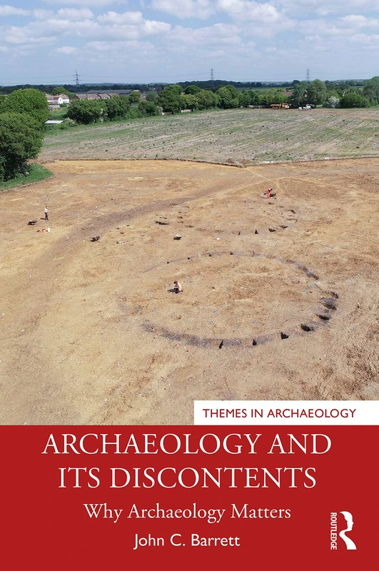 Archaeology and its Discontents: Why Archaeology Matters (Themes in Archaeology Series)