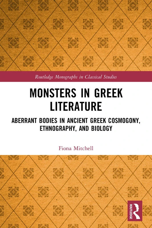 Monsters in Greek Literature: Aberrant Bodies in Ancient Greek Cosmogony, Ethnography, and Biology (Routledge Monographs in Classical Studies)