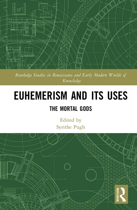 Euhemerism and Its Uses: The Mortal Gods (Routledge Studies in Renaissance and Early Modern Worlds of Knowledge)