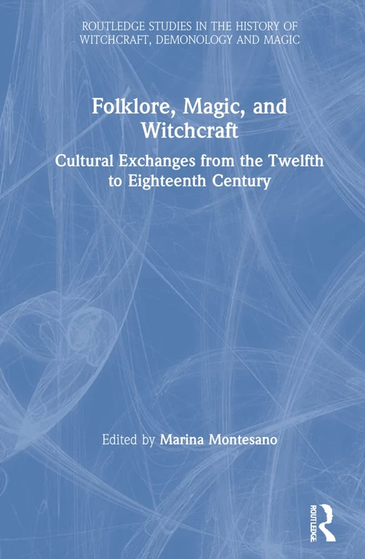 Folklore, Magic, and Witchcraft: Cultural Exchanges from the Twelfth to Eighteenth Century (Routledge Studies in the History of Witchcraft, Demonology and Magic)