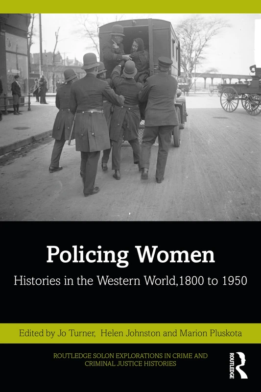 Policing Women: Histories in the Western World, 1800 to 1950 (Routledge SOLON Explorations in Crime and Criminal Justice Histories)